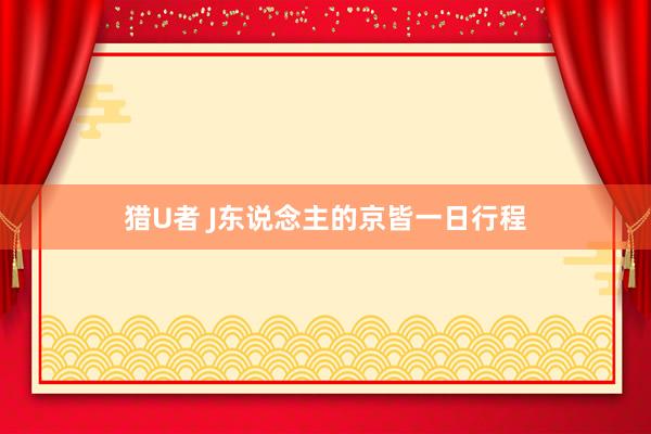 猎U者 J东说念主的京皆一日行程