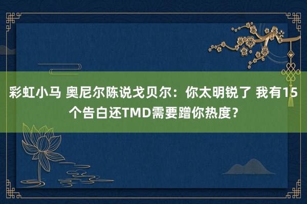 彩虹小马 奥尼尔陈说戈贝尔：你太明锐了 我有15个告白还TMD需要蹭你热度？