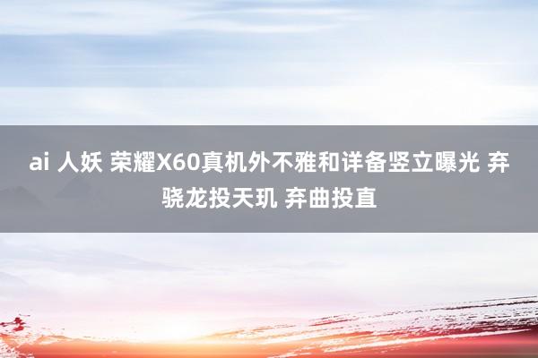 ai 人妖 荣耀X60真机外不雅和详备竖立曝光 弃骁龙投天玑 弃曲投直