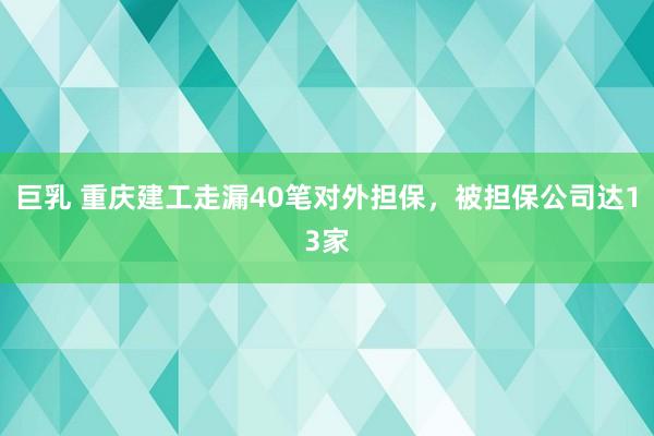 巨乳 重庆建工走漏40笔对外担保，被担保公司达13家