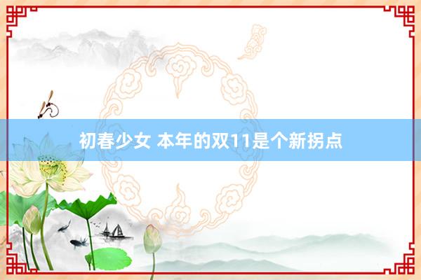 初春少女 本年的双11是个新拐点
