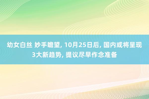 幼女白丝 妙手瞻望， 10月25日后， 国内或将呈现3大新趋势， 提议尽早作念准备
