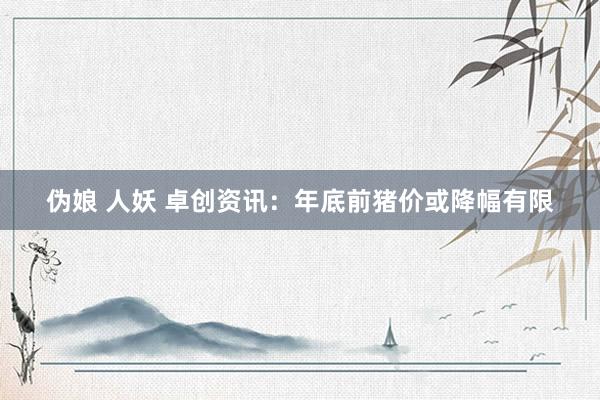 伪娘 人妖 卓创资讯：年底前猪价或降幅有限