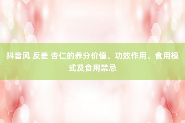 抖音风 反差 杏仁的养分价值、功效作用、食用模式及食用禁忌