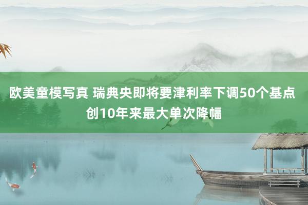欧美童模写真 瑞典央即将要津利率下调50个基点 创10年来最大单次降幅