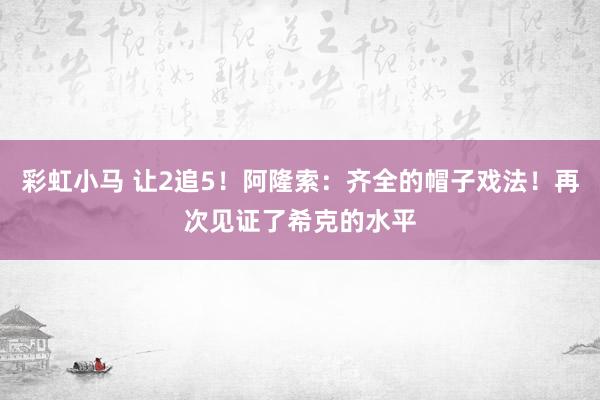 彩虹小马 让2追5！阿隆索：齐全的帽子戏法！再次见证了希克的水平
