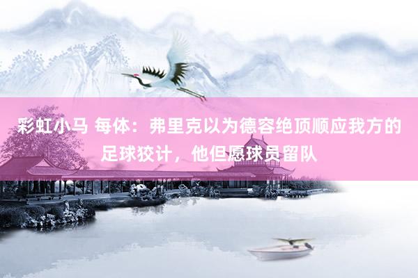 彩虹小马 每体：弗里克以为德容绝顶顺应我方的足球狡计，他但愿球员留队