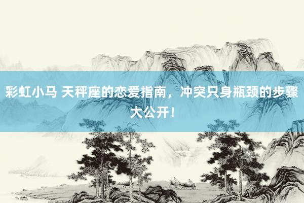 彩虹小马 天秤座的恋爱指南，冲突只身瓶颈的步骤大公开！