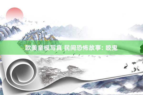 欧美童模写真 民间恐怖故事: 咬鬼