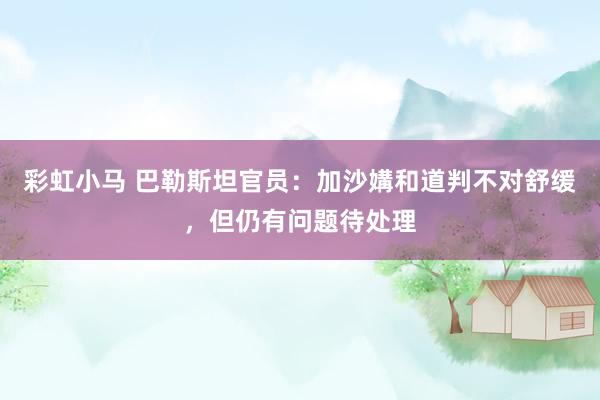 彩虹小马 巴勒斯坦官员：加沙媾和道判不对舒缓，但仍有问题待处理