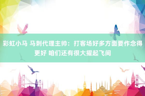 彩虹小马 马刺代理主帅：打客场好多方面要作念得更好 咱们还有很大擢起飞间