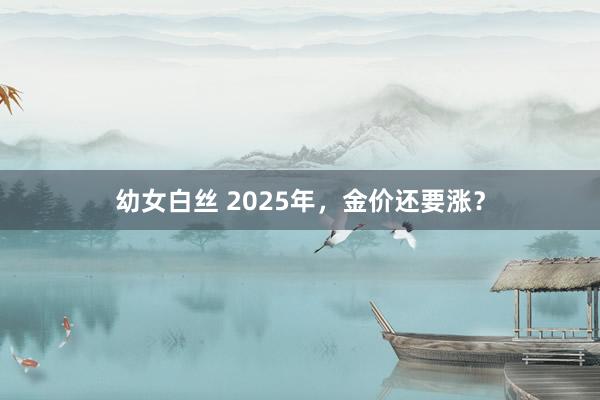 幼女白丝 2025年，金价还要涨？