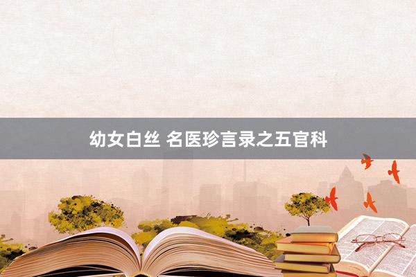 幼女白丝 名医珍言录之五官科