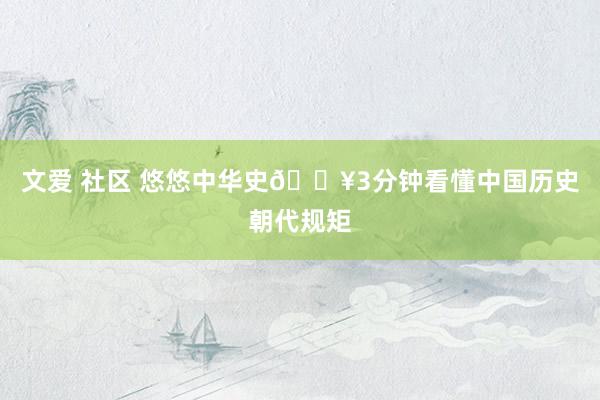 文爱 社区 悠悠中华史🔥3分钟看懂中国历史朝代规矩