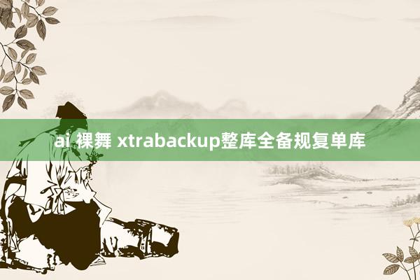 ai 裸舞 xtrabackup整库全备规复单库