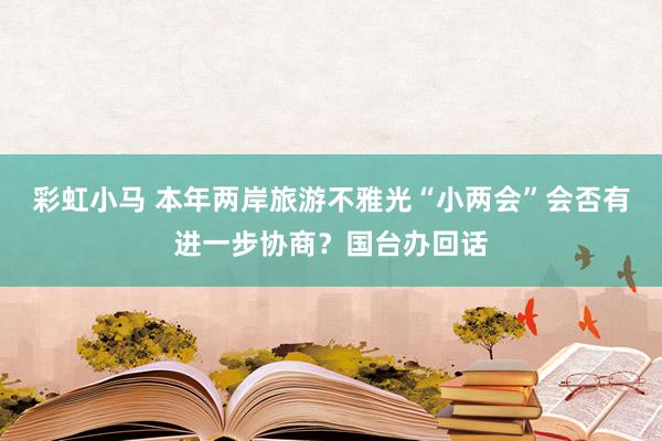 彩虹小马 本年两岸旅游不雅光“小两会”会否有进一步协商？国台办回话