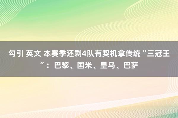 勾引 英文 本赛季还剩4队有契机拿传统“三冠王”：巴黎、国米、皇马、巴萨