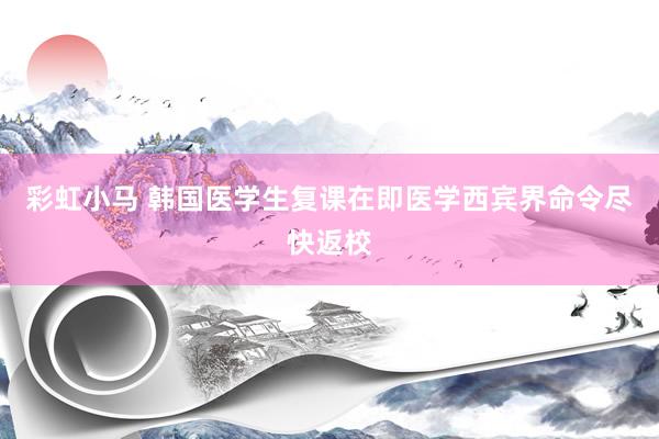 彩虹小马 韩国医学生复课在即　医学西宾界命令尽快返校