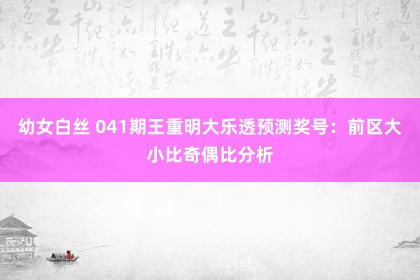 幼女白丝 041期王重明大乐透预测奖号：前区大小比奇偶比分析
