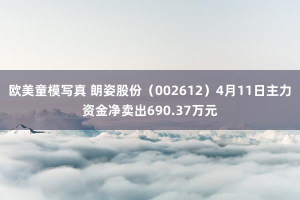 欧美童模写真 朗姿股份（002612）4月11日主力资金净卖出690.37万元